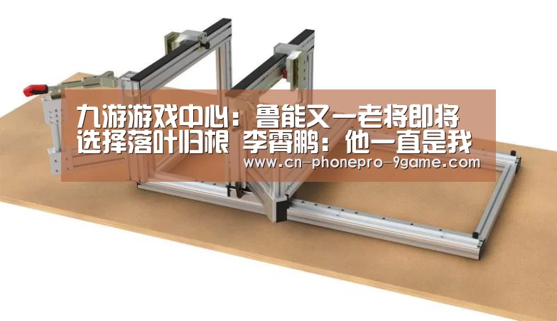 九游游戏中心:鲁能又一老将即将选择落叶归根 李霄鹏:他一直是我的好兄弟(图1) 九游APP下载
